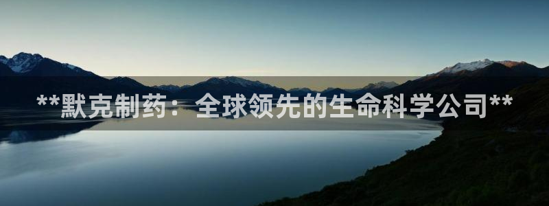 j9九游会老哥俱乐部交流区：**默克制药：全球领先的生命科学公司**