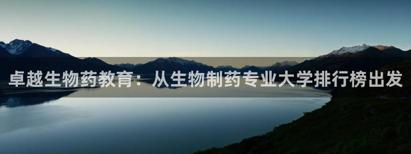 j9九游会老哥俱乐部交流区：卓越生物药教育：从生物制药专业大学排行榜出发