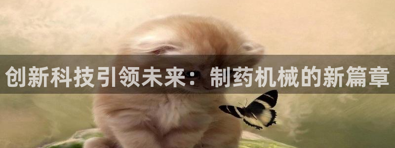 j9九游会老哥俱乐部交流区：创新科技引领未来：制药机械的新篇章