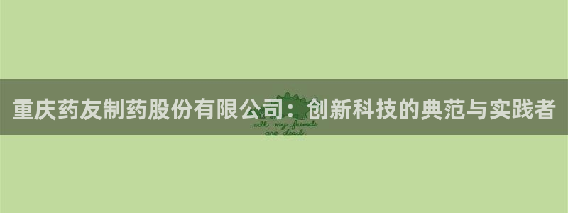 老哥吧九游会：重庆药友制药股份有限公司：创新科技的典范与实践者