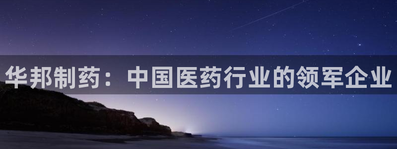 ag九游会老哥俱乐部：华邦制药：中国医药行业的领军企业