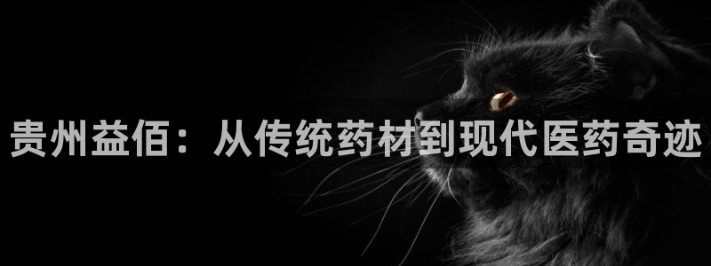 j9九游会老哥俱乐部交流区：贵州益佰：从传统药材到现代医药奇迹