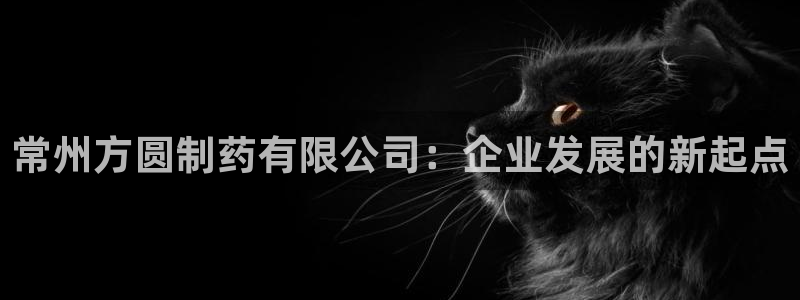 九游会老哥必备的交流社区:常州方圆制药有限公司:企业发展的新