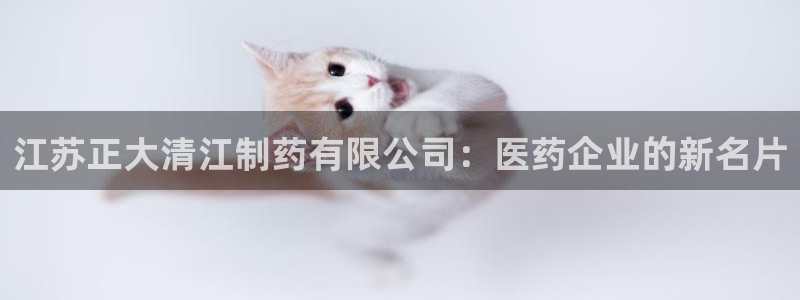 老哥俱乐部是干什么的啊：江苏正大清江制药有限公司：医药企业的
