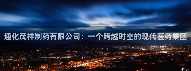 九游会老哥俱乐部官网：通化茂祥制药有限公司：一个跨越时空的现代医药集团