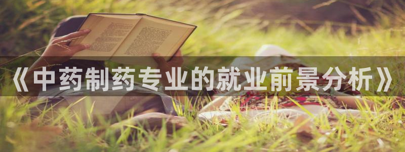 老哥吧九游会下架吗：《中药制药专业的就业前景分析》