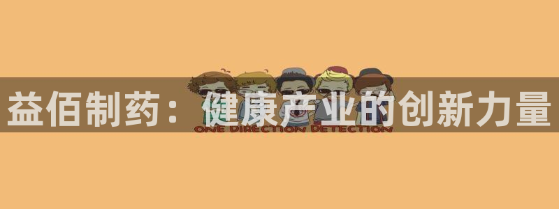 老哥俱乐部是干什么的啊：益佰制药：健康产业的创新力量