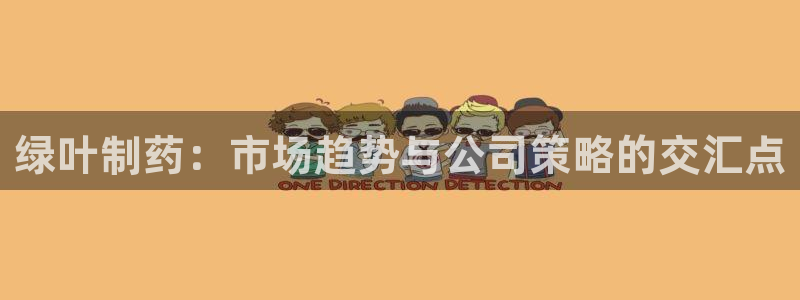 九游会老哥俱乐部：绿叶制药：市场趋势与公司策略的交汇点