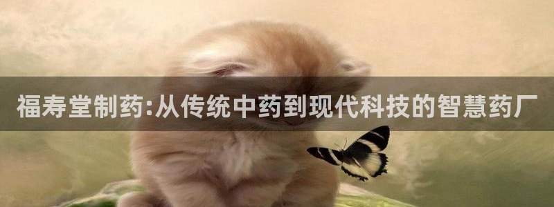九游会老哥俱乐部交流社区：福寿堂制药:从传统中药到现代科技的