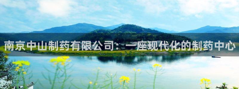 九游会老哥俱乐部交流社区：南京中山制药有限公司：一座现代化的制药中心