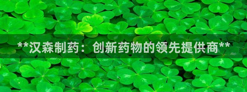 九游会老哥：**汉森制药：创新药物的领先提供商**